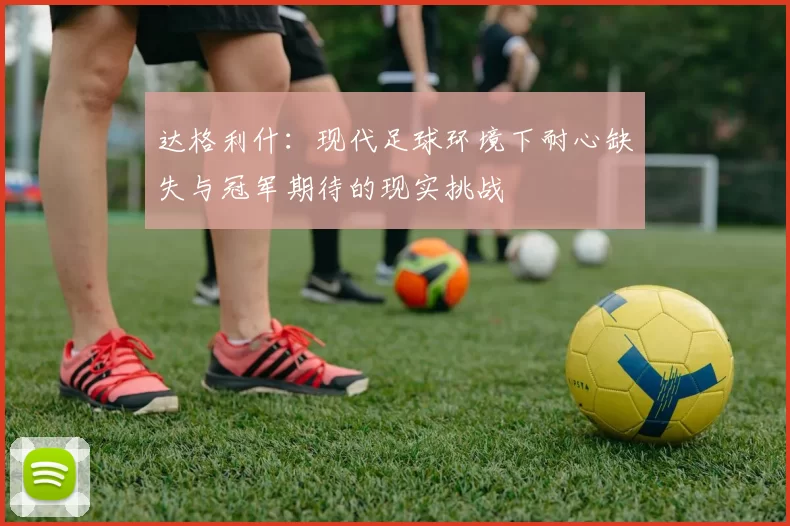 达格利什：现代足球环境下耐心缺失与冠军期待的现实挑战