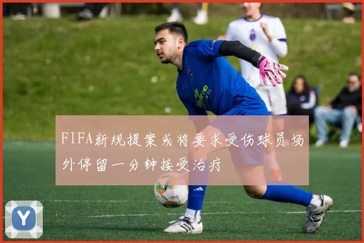 FIFA新规提案或将要求受伤球员场外停留一分钟接受治疗