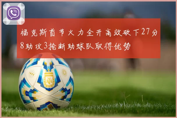 福克斯首节火力全开高效砍下27分8助攻3抢断助球队取得优势