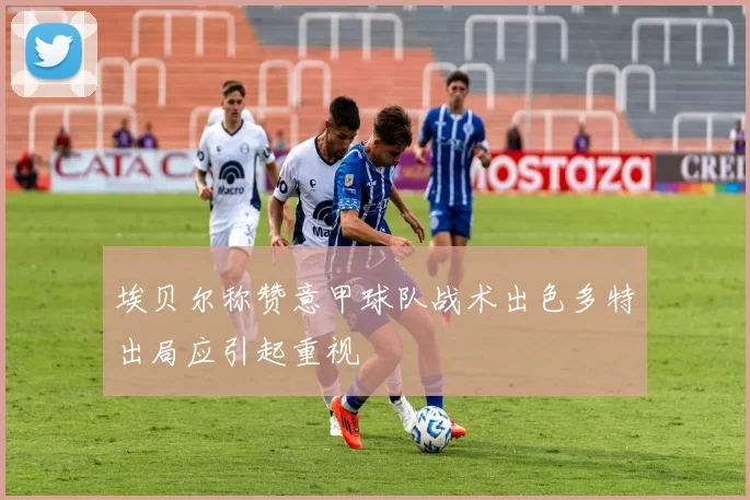 埃贝尔称赞意甲球队战术出色多特出局应引起重视